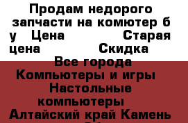 Продам недорого запчасти на комютер б/у › Цена ­ 19 000 › Старая цена ­ 26 500 › Скидка ­ 2 - Все города Компьютеры и игры » Настольные компьютеры   . Алтайский край,Камень-на-Оби г.